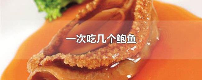 一次吃几个鲍鱼 一次吃几个鲍鱼