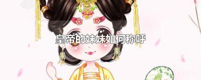 皇帝的妹妹如何称呼 皇帝的妹妹如何称呼