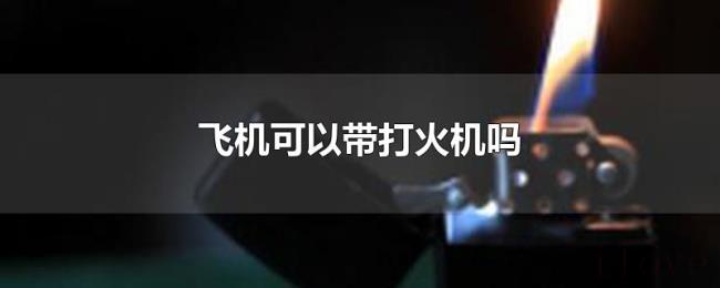 飞机可以带打火机吗