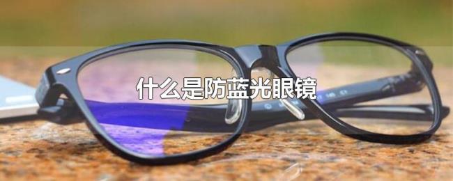 什么是防蓝光眼镜 什么是防蓝光眼镜