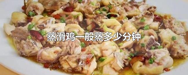 蒸滑鸡一般蒸多少分钟 蒸滑鸡一般蒸多少分钟