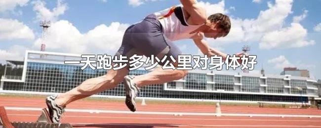 一天跑步多少公里对身体好 一天跑步多少公里对身体好