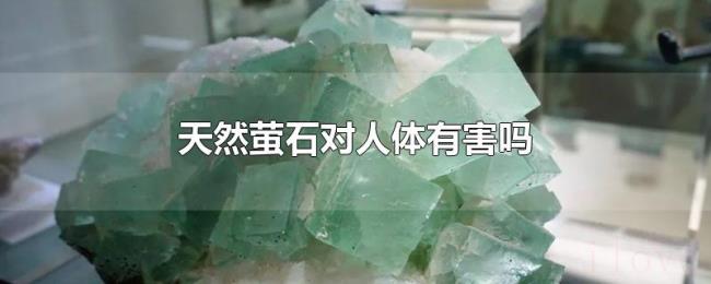 天然萤石对人体有害吗 天然萤石对人体有害吗