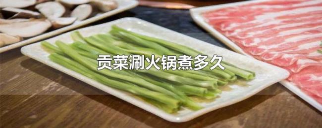 贡菜涮火锅煮多久