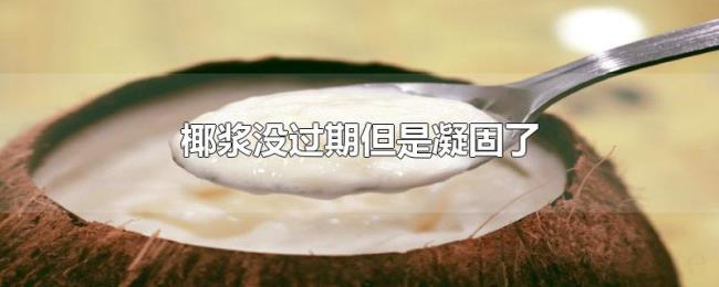 椰浆没过期但是凝固了 椰浆没过期但是凝固了