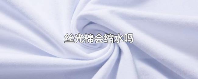 丝光棉会缩水吗 丝光棉会缩水吗