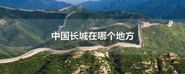 中国长城在哪个地方 中国长城在哪个地方