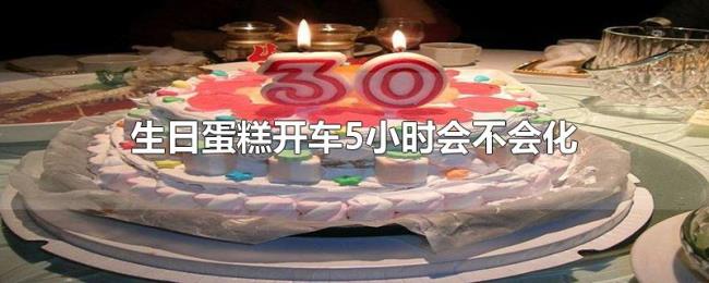 生日蛋糕开车5小时会不会化