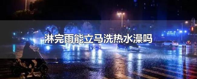 淋完雨能立马洗热水澡吗