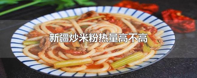 新疆炒米粉热量高不高