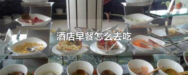 酒店早餐怎么去吃 酒店早餐怎么去吃