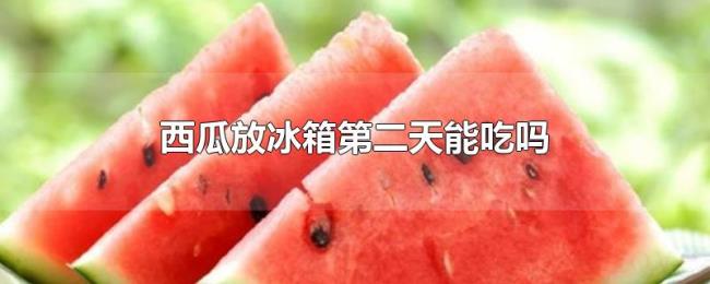 西瓜放冰箱第二天能吃吗