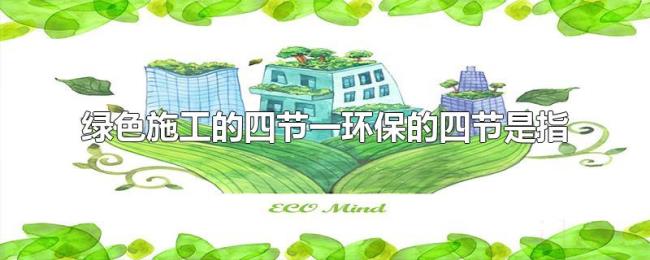 绿色施工的四节一环保的四节是指