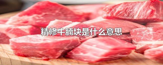 精修牛腩块是什么意思 精修牛腩块是什么意思