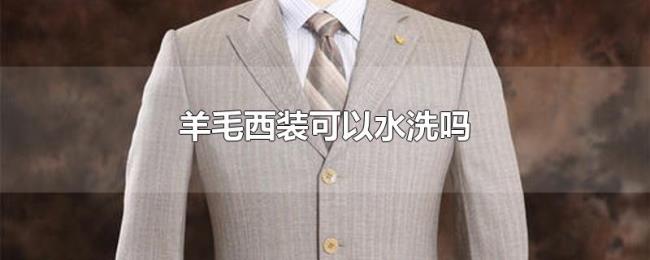 羊毛西装可以水洗吗 羊毛西装可以水洗吗