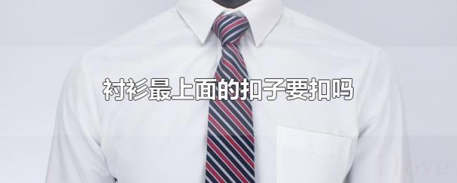 衬衫最上面的扣子要扣吗 衬衫最上面的扣子要扣吗