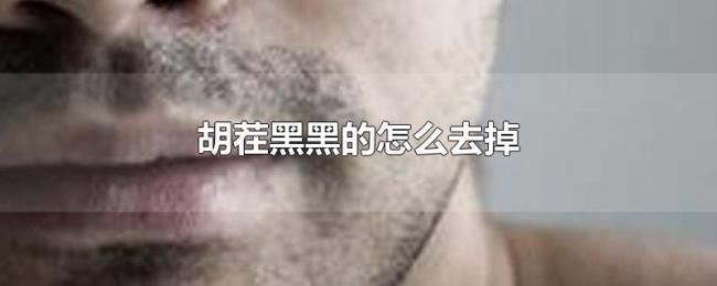 胡茬黑黑的怎么去掉 胡茬黑黑的怎么去掉