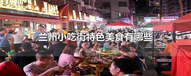 兰州小吃街特色美食有哪些 兰州小吃街特色美食有哪些