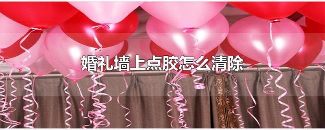 婚礼墙上点胶怎么清除 婚礼墙上点胶怎么清除