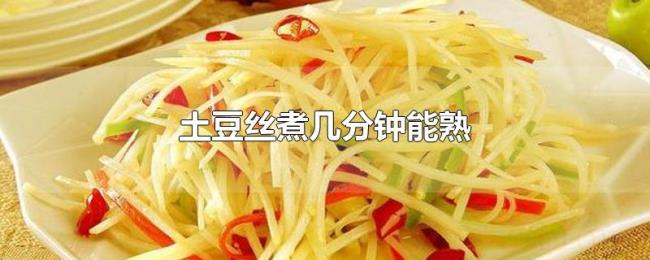 土豆丝煮几分钟能熟 土豆丝煮几分钟能熟