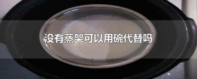 没有蒸架可以用碗代替吗 没有蒸架可以用碗代替吗
