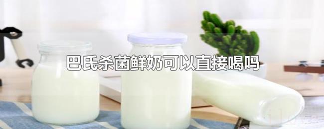 巴氏杀菌鲜奶可以直接喝吗 巴氏杀菌鲜奶可以直接喝吗