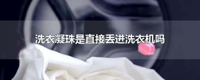 洗衣凝珠是直接丢进洗衣机吗 洗衣凝珠是直接丢进洗衣机吗
