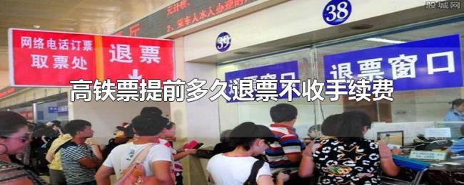 高铁票提前多久退票不收手续费