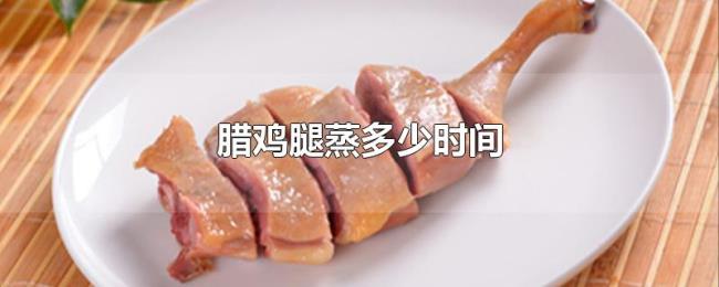 腊鸡腿蒸多少时间 腊鸡腿蒸多少时间