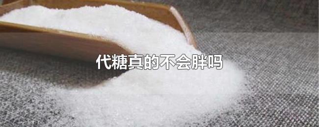 代糖真的不会胖吗 代糖真的不会胖吗