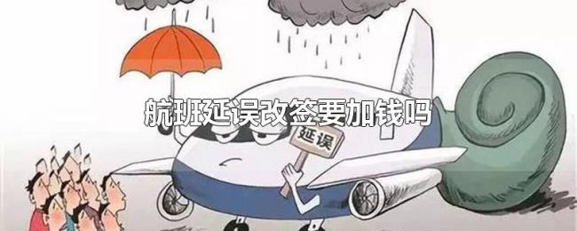 航班延误改签要加钱吗 航班延误改签要加钱吗