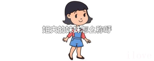 姐夫的妹妹怎么称呼 姐夫的妹妹怎么称呼