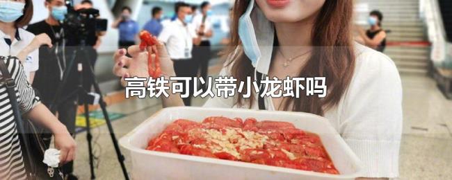 高铁可以带小龙虾吗 高铁可以带小龙虾吗