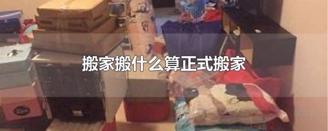 搬家搬什么算正式搬家 搬家搬什么算正式搬家