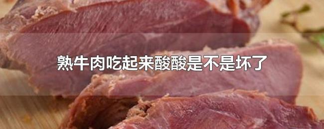 熟牛肉吃起来酸酸是不是坏了 熟牛肉吃起来酸酸是不是坏了