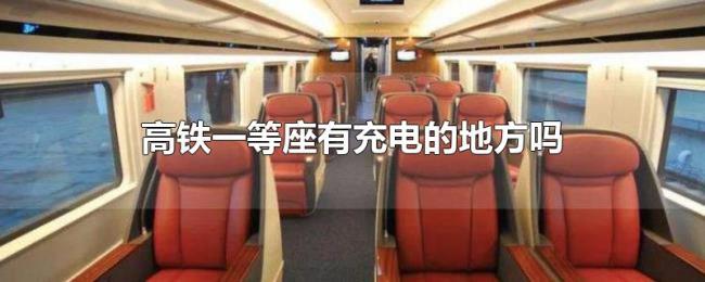 高铁一等座有充电的地方吗 高铁一等座有充电的地方吗
