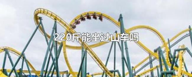 220斤能坐过山车吗 220斤能坐过山车吗