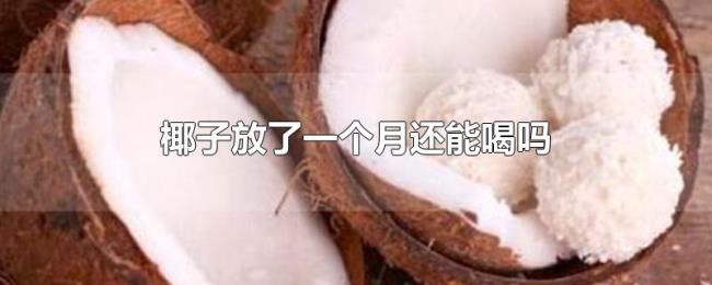 椰子放了一个月还能喝吗 椰子放了一个月还能喝吗