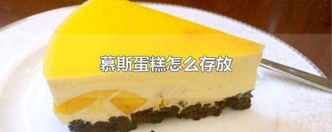 慕斯蛋糕怎么存放 慕斯蛋糕怎么存放
