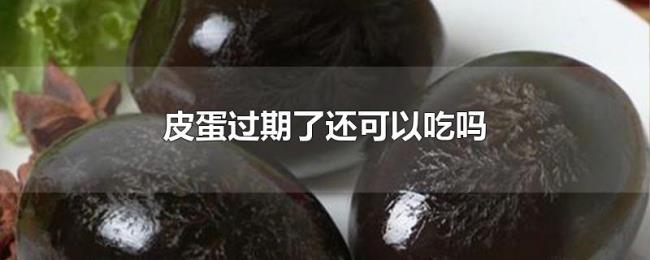 皮蛋过期了还可以吃吗 皮蛋过期了还可以吃吗