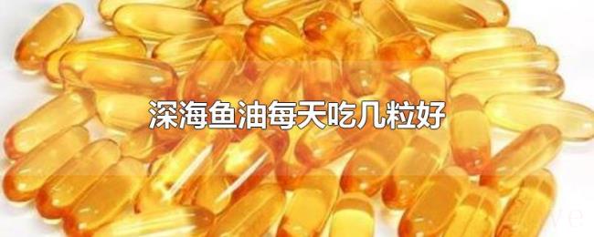 深海鱼油每天吃几粒好 深海鱼油每天吃几粒好