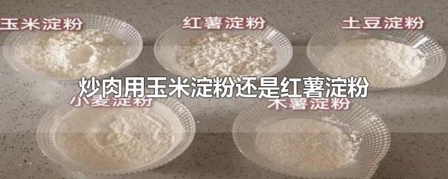 炒肉用玉米淀粉还是红薯淀粉 炒肉用玉米淀粉还是红薯淀粉