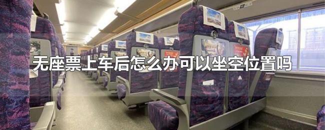 无座票上车后怎么办可以坐空位置吗 无座票上车后怎么办可以坐空位置吗