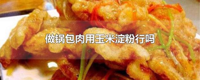 做锅包肉用玉米淀粉行吗 做锅包肉用玉米淀粉行吗