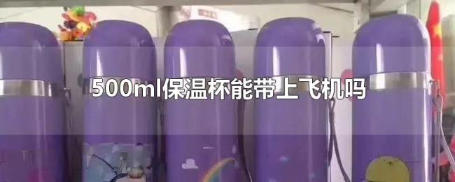 500ml保温杯能带上飞机吗 500ml保温杯能带上飞机吗