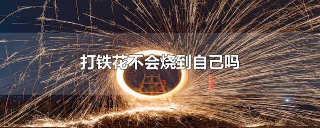 打铁花不会烧到自己吗 打铁花不会烧到自己吗
