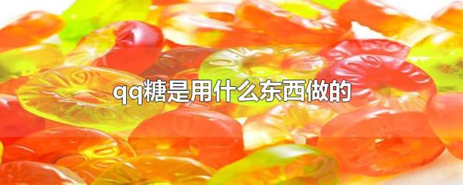 qq糖是用什么东西做的 qq糖是用什么东西做的