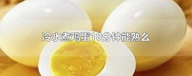 冷水煮鸡蛋10分钟能熟么 冷水煮鸡蛋10分钟能熟么