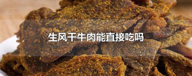 生风干牛肉能直接吃吗 生风干牛肉能直接吃吗