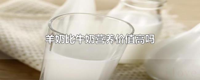 羊奶比牛奶营养价值高吗 羊奶比牛奶营养价值高吗